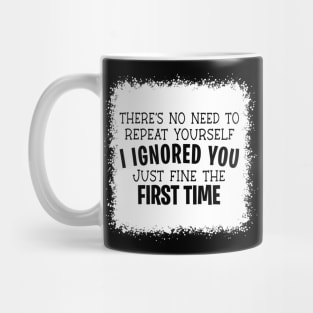 No Need To Repeat Yourself I Ignored You Just Fine The First Time Mug